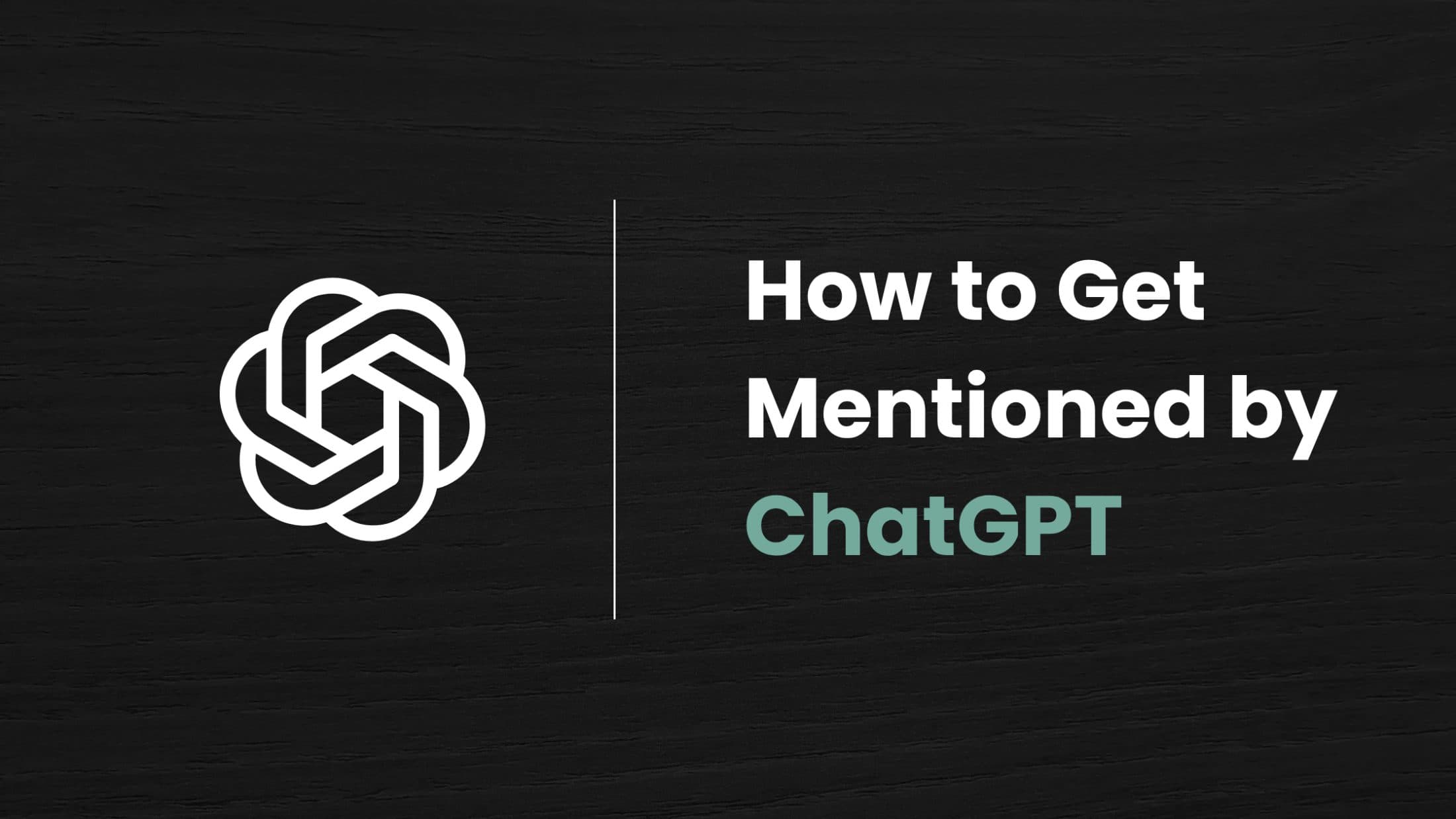 How to Get Mentioned by ChatGPT